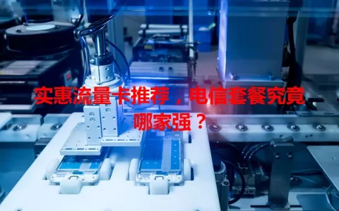 实惠流量卡推荐，电信套餐究竟哪家强？