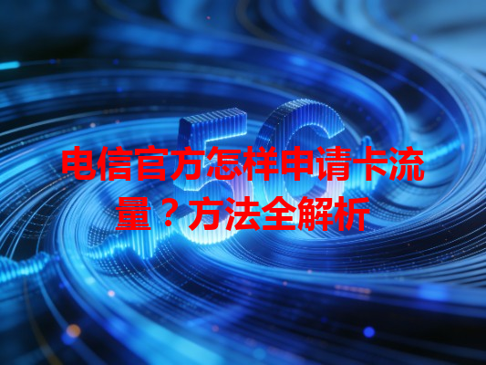 电信官方怎样申请卡流量？方法全解析