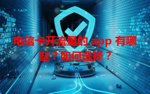 电信卡开流量的 app 有哪些？如何选择？
