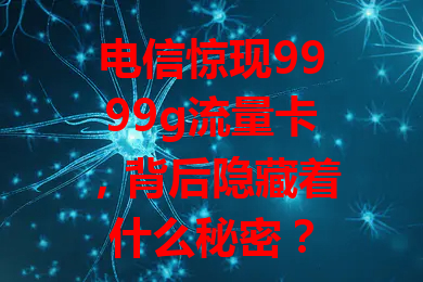 电信惊现9999g流量卡，背后隐藏着什么秘密？