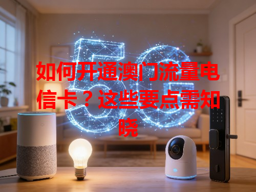 如何开通澳门流量电信卡？这些要点需知晓