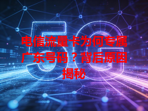电信流量卡为何专属广东号码？背后原因揭秘