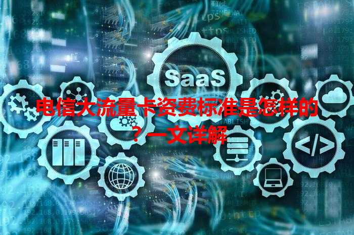 电信大流量卡资费标准是怎样的？一文详解
