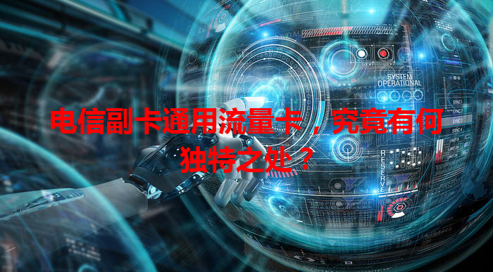 电信副卡通用流量卡，究竟有何独特之处？