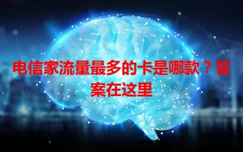 电信家流量最多的卡是哪款？答案在这里