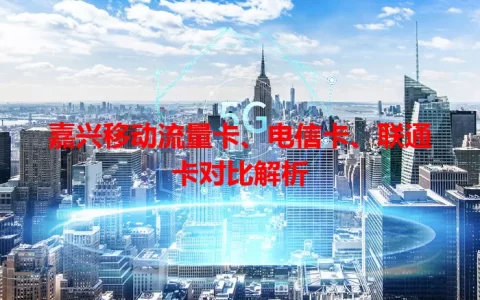 嘉兴移动流量卡、电信卡、联通卡对比解析