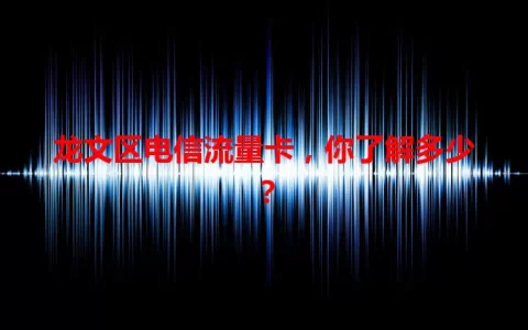 龙文区电信流量卡，你了解多少？
