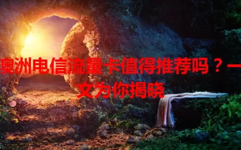 澳洲电信流量卡值得推荐吗？一文为你揭晓