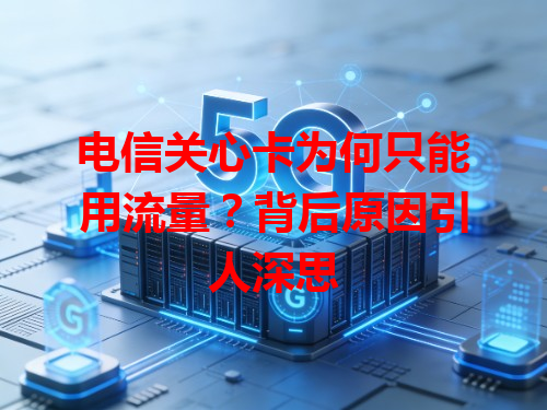 电信关心卡为何只能用流量？背后原因引人深思