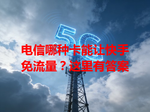 电信哪种卡能让快手免流量？这里有答案