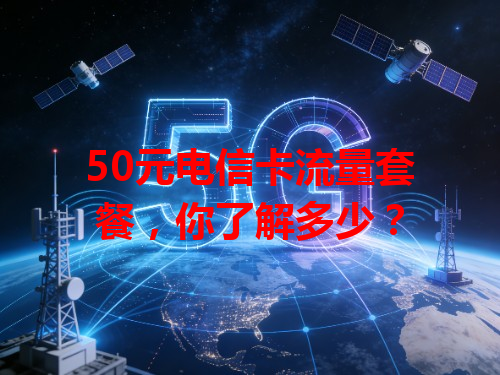 50元电信卡流量套餐，你了解多少？