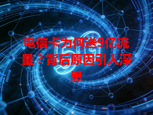 电信卡为何送9亿流量？背后原因引人深思