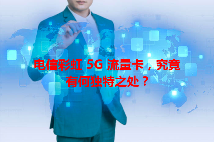电信彩虹 5G 流量卡，究竟有何独特之处？