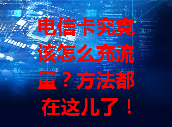 电信卡究竟该怎么充流量？方法都在这儿了！