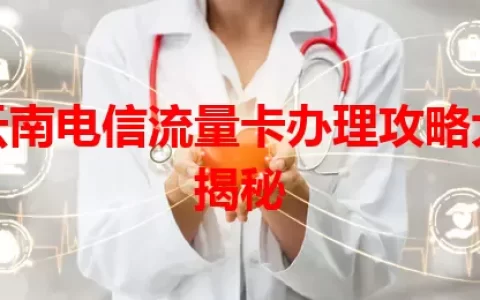 云南电信流量卡办理攻略大揭秘