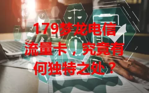 179梦龙电信流量卡，究竟有何独特之处？