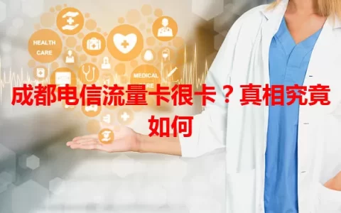 成都电信流量卡很卡？真相究竟如何