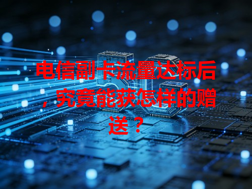 电信副卡流量达标后，究竟能获怎样的赠送？