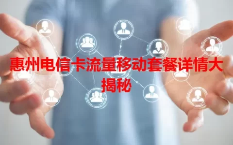 惠州电信卡流量移动套餐详情大揭秘