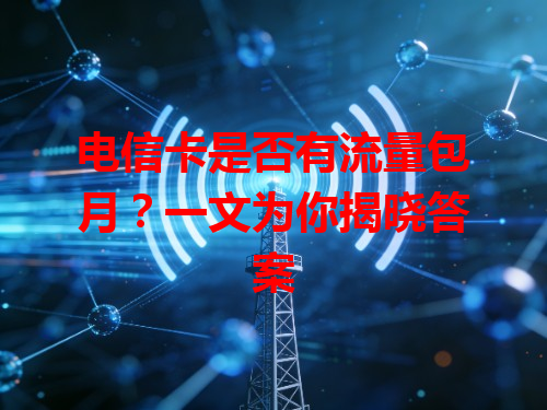 电信卡是否有流量包月？一文为你揭晓答案