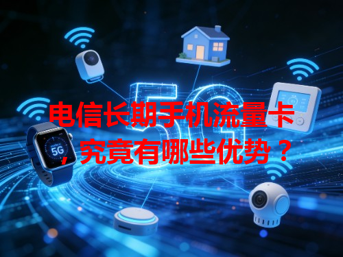 电信长期手机流量卡，究竟有哪些优势？