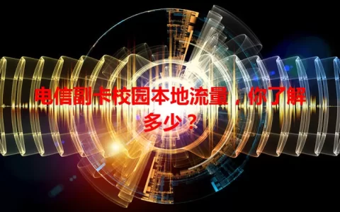 电信副卡校园本地流量，你了解多少？