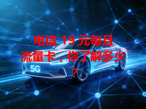 电信 19 元每月流量卡，你了解多少？