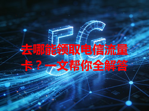 去哪能领取电信流量卡？一文帮你全解答