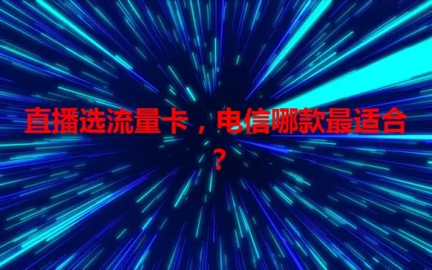 直播选流量卡，电信哪款最适合？