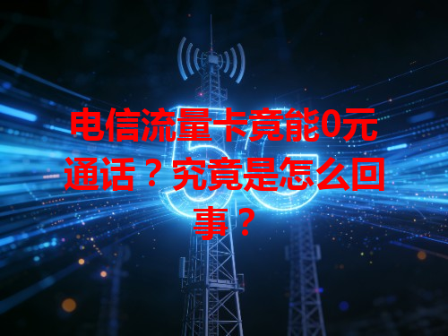 电信流量卡竟能0元通话？究竟是怎么回事？