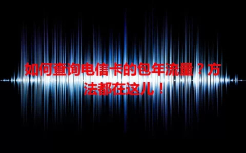 如何查询电信卡的包年流量？方法都在这儿！