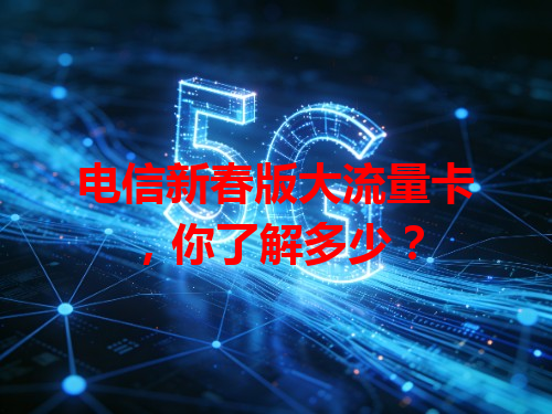 电信新春版大流量卡，你了解多少？