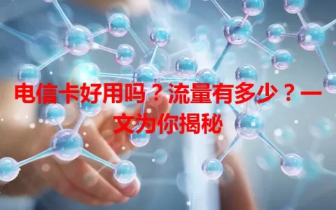 电信卡好用吗？流量有多少？一文为你揭秘