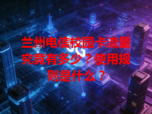 兰州电信校园卡流量究竟有多少？使用规则是什么？