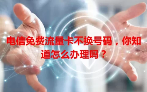 电信免费流量卡不换号码，你知道怎么办理吗？