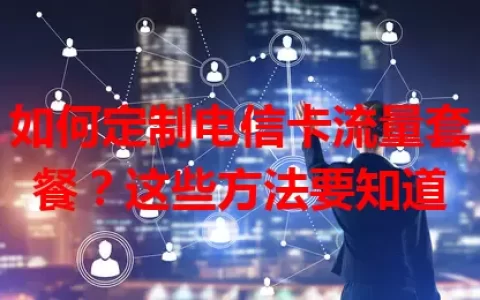 如何定制电信卡流量套餐？这些方法要知道