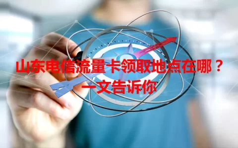 山东电信流量卡领取地点在哪？一文告诉你