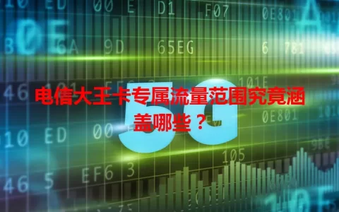 电信大王卡专属流量范围究竟涵盖哪些？