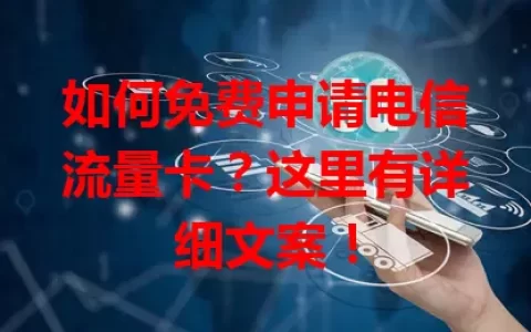 如何免费申请电信流量卡？这里有详细文案！