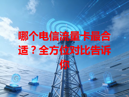 哪个电信流量卡最合适？全方位对比告诉你