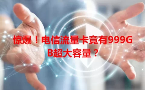 惊爆！电信流量卡竟有999GB超大容量？