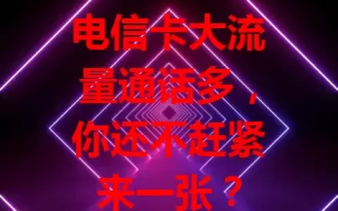 电信卡大流量通话多，你还不赶紧来一张？