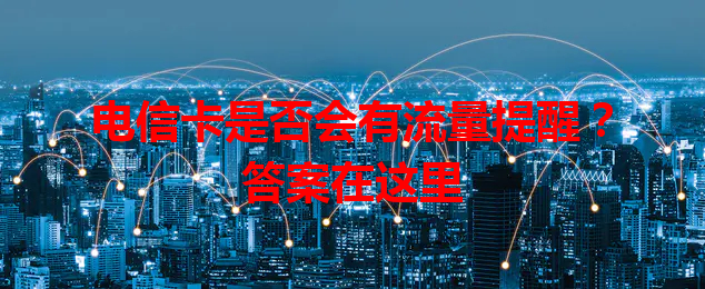 电信卡是否会有流量提醒？答案在这里