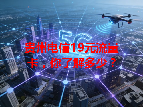 贵州电信19元流量卡，你了解多少？