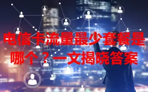 电信卡流量最少套餐是哪个？一文揭晓答案