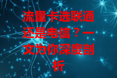 流量卡选联通还是电信？一文为你深度剖析