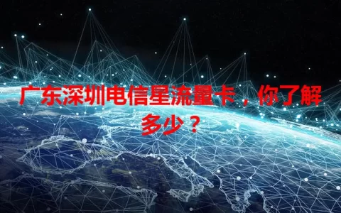 广东深圳电信星流量卡，你了解多少？