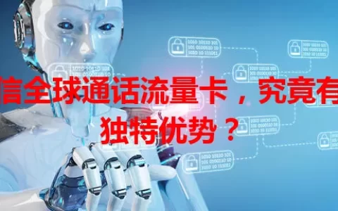 电信全球通话流量卡，究竟有何独特优势？