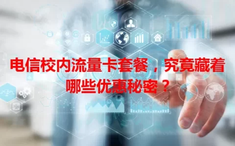 电信校内流量卡套餐，究竟藏着哪些优惠秘密？