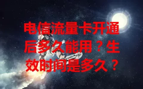 电信流量卡开通后多久能用？生效时间是多久？